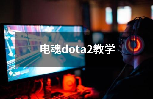 电魂dota2教学-第1张-游戏相关-七六启网