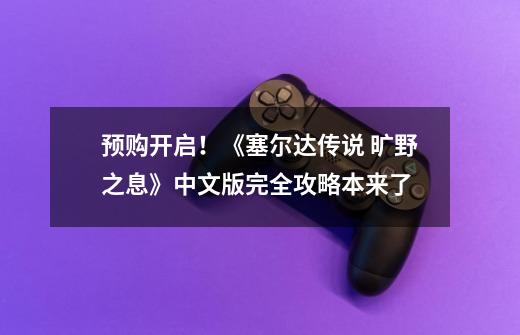 预购开启！《塞尔达传说 旷野之息》中文版完全攻略本来了-第1张-游戏相关-七六启网