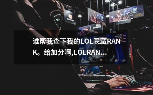 谁帮我查下我的LOL隐藏RANK。给加分啊,LOLRANK查询工具-第1张-游戏相关-七六启网