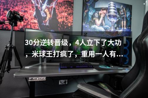 30分逆转+晋级，4人立下了大功，米球王打疯了，重用一人有回报-第1张-游戏相关-七六启网