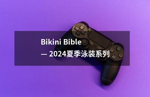 Bikini Bible — 2024夏季泳装系列-第1张-游戏相关-七六启网