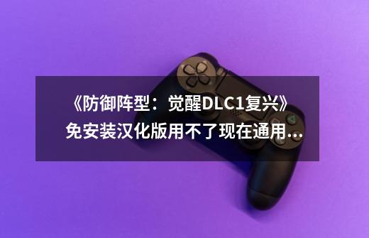 《防御阵型：觉醒+DLC1+复兴》免安装汉化版用不了现在通用的防御阵型：觉醒的金钱 求救,防御阵型觉醒地图包-第1张-游戏相关-七六启网