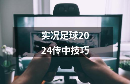 实况足球2024传中技巧-第1张-游戏相关-七六启网