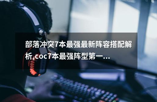 部落冲突7本最强最新阵容搭配解析,coc7本最强阵型第一名-第1张-游戏相关-七六启网