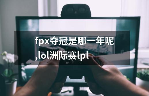 fpx夺冠是哪一年呢?,lol洲际赛lpl-第1张-游戏相关-七六启网