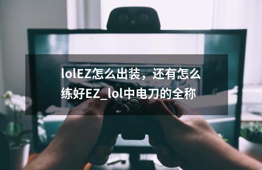 lolEZ怎么出装，还有怎么练好EZ_lol中电刀的全称-第1张-游戏相关-七六启网