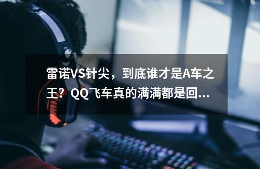 雷诺VS针尖，到底谁才是A车之王？QQ飞车真的满满都是回忆-第1张-游戏相关-七六启网