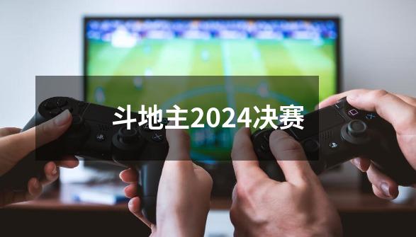 斗地主2024决赛-第1张-游戏相关-七六启网