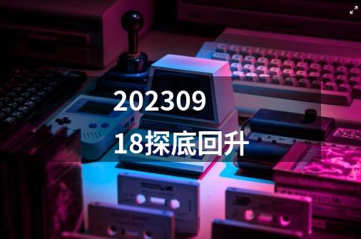 2023/09/18探底回升-第1张-游戏相关-七六启网