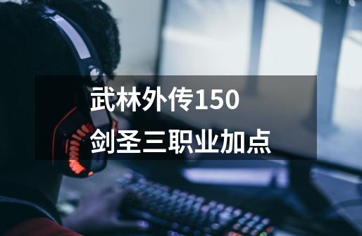 武林外传150剑圣三职业加点-第1张-游戏相关-七六启网