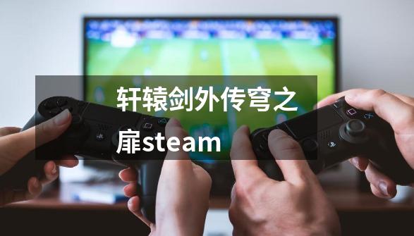 轩辕剑外传穹之扉steam-第1张-游戏相关-七六启网