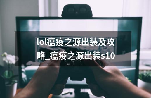 lol瘟疫之源出装及攻略_瘟疫之源出装s10-第1张-游戏相关-七六启网