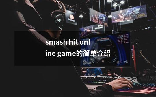 smash hit online game的简单介绍-第1张-游戏相关-七六启网