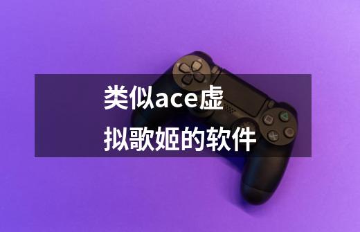 类似ace虚拟歌姬的软件-第1张-游戏相关-七六启网