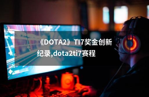 《DOTA2》TI7奖金创新纪录,dota2ti7赛程-第1张-游戏相关-七六启网