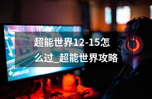 超能世界12-15怎么过_超能世界攻略-第1张-游戏相关-七六启网