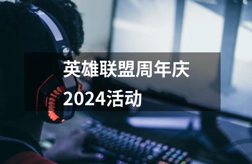 英雄联盟周年庆2024活动-第1张-游戏相关-七六启网