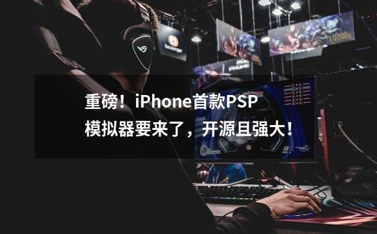 重磅！iPhone首款PSP模拟器要来了，开源且强大！-第1张-游戏相关-七六启网