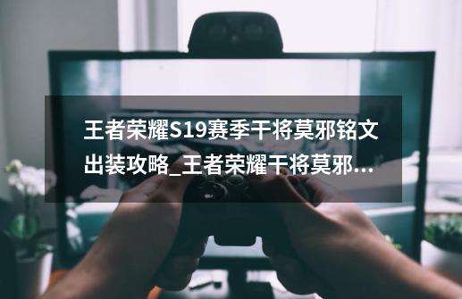 王者荣耀S19赛季干将莫邪铭文出装攻略_王者荣耀干将莫邪攻略-第1张-游戏相关-七六启网