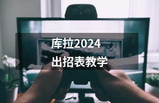 库拉2024出招表教学-第1张-游戏相关-七六启网