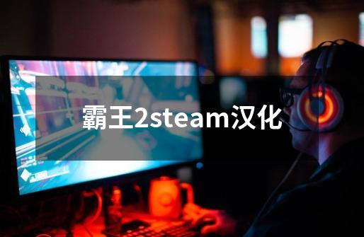 霸王2steam汉化-第1张-游戏相关-七六启网