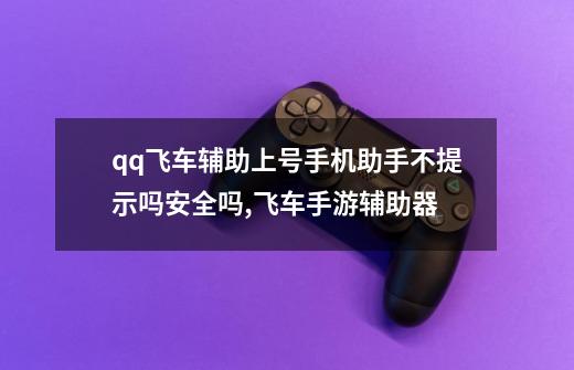 qq飞车辅助上号手机助手不提示吗安全吗,飞车手游辅助器-第1张-游戏相关-七六启网