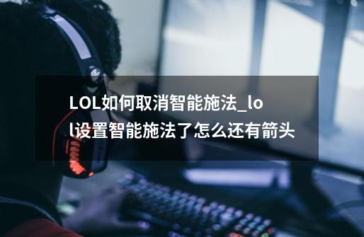 LOL如何取消智能施法_lol设置智能施法了怎么还有箭头-第1张-游戏相关-七六启网