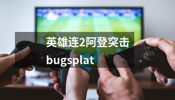 英雄连2阿登突击bugsplat-第1张-游戏相关-七六启网