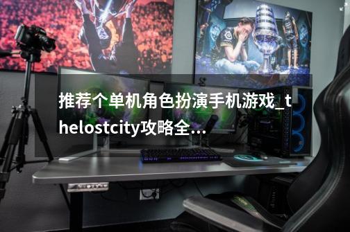 推荐个单机角色扮演手机游戏_thelostcity攻略全部图解-第1张-游戏相关-七六启网