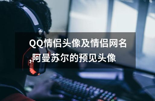 QQ情侣头像及情侣网名,阿曼苏尔的预见头像-第1张-游戏相关-七六启网