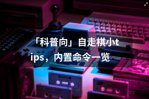 「科普向」自走棋小tips，内置命令一览-第1张-游戏相关-七六启网