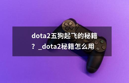 dota2五狗起飞的秘籍？_dota2秘籍怎么用-第1张-游戏相关-七六启网