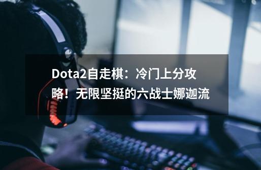 Dota2自走棋：冷门上分攻略！无限坚挺的六战士娜迦流-第1张-游戏相关-七六启网