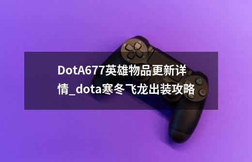 DotA6.77英雄物品更新详情_dota寒冬飞龙出装攻略-第1张-游戏相关-七六启网