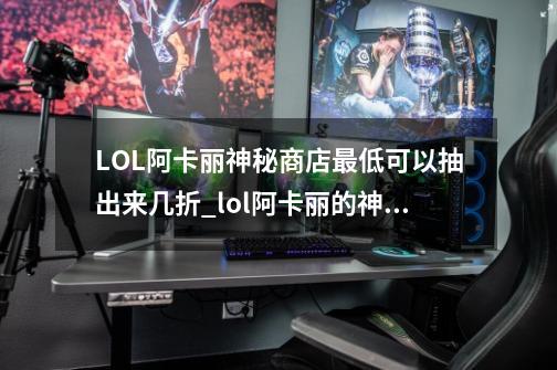 LOL阿卡丽神秘商店最低可以抽出来几折_lol阿卡丽的神秘-第1张-游戏相关-七六启网