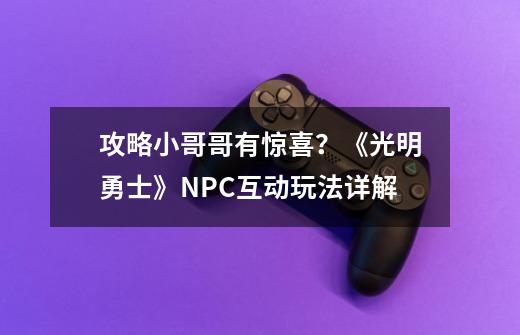 攻略小哥哥有惊喜？《光明勇士》NPC互动玩法详解-第1张-游戏相关-七六启网