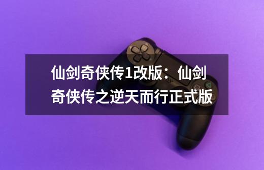 仙剑奇侠传1改版：仙剑奇侠传之逆天而行正式版-第1张-游戏相关-七六启网