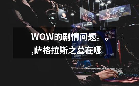 WOW的剧情问题。。,萨格拉斯之墓在哪-第1张-游戏相关-七六启网