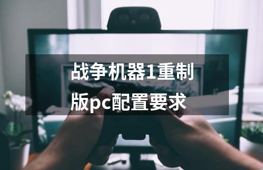 战争机器1重制版pc配置要求-第1张-游戏相关-七六启网