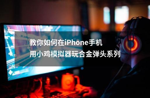 教你如何在iPhone手机用小鸡模拟器玩合金弹头系列-第1张-游戏相关-七六启网