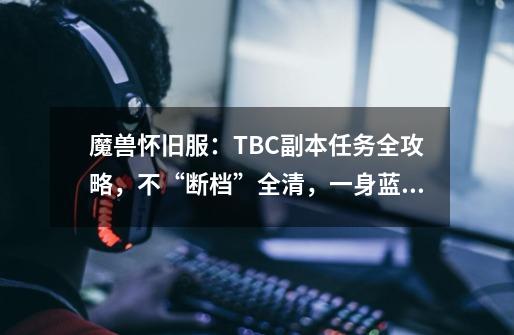 魔兽怀旧服：TBC副本任务全攻略，不“断档”全清，一身蓝装满级-第1张-游戏相关-七六启网