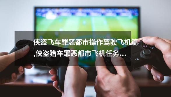 侠盗飞车罪恶都市操作驾驶飞机篇,侠盗猎车罪恶都市飞机任务怎么过-第1张-游戏相关-七六启网