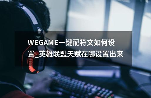 WEGAME一键配符文如何设置_英雄联盟天赋在哪设置出来-第1张-游戏相关-七六启网