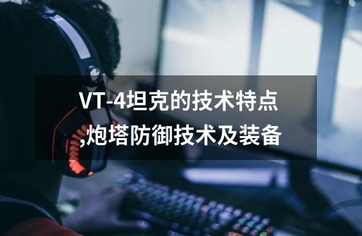 VT-4坦克的技术特点,炮塔防御技术及装备-第1张-游戏相关-七六启网