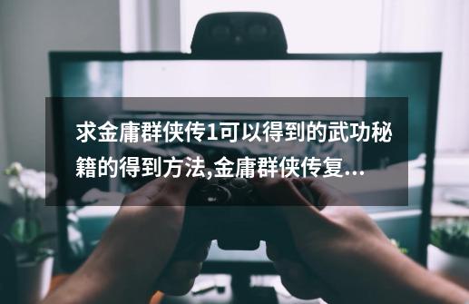 求金庸群侠传1可以得到的武功秘籍的得到方法,金庸群侠传复刻版刷资质-第1张-游戏相关-七六启网