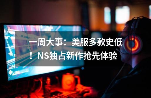 一周大事：美服多款史低！NS独占新作抢先体验-第1张-游戏相关-七六启网