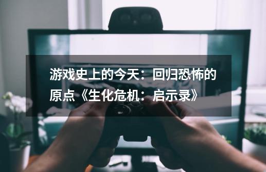 游戏史上的今天：回归恐怖的原点《生化危机：启示录》-第1张-游戏相关-七六启网