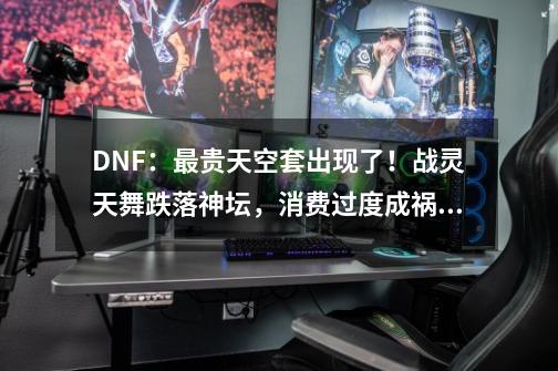 DNF：最贵天空套出现了！战灵天舞跌落神坛，消费过度成祸首-第1张-游戏相关-七六启网