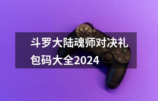 斗罗大陆魂师对决礼包码大全2024-第1张-游戏相关-七六启网