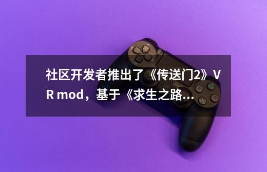 社区开发者推出了《传送门2》VR mod，基于《求生之路2》的VR mod打造-第1张-游戏相关-七六启网